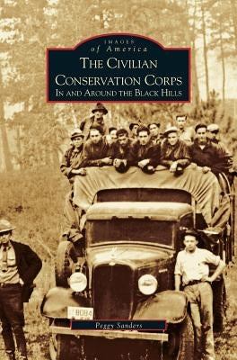 Civilian Conservation Corps: In and Around the Black Hills by Sanders, Peggy