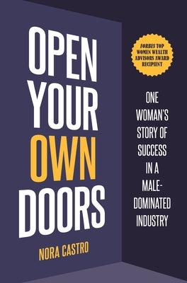 Open Your Own Doors: One Woman's Story of Success in a Male-Dominated Industry by Castro, Nora