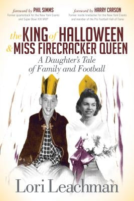 The King of Halloween and Miss Firecracker Queen: A Daughter's Tale of Family and Football by Leachman, Lori