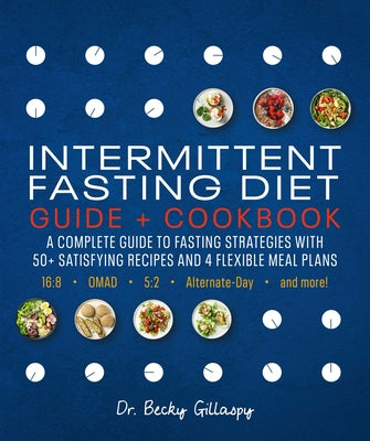 Intermittent Fasting Diet Guide and Cookbook: A Complete Guide to 16:8, Omad, 5:2, Alternate-Day, and More by Gillaspy, Becky