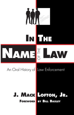 In the Name of the Law: An Oral History of Law Enforcement by Lofton, J. Mack