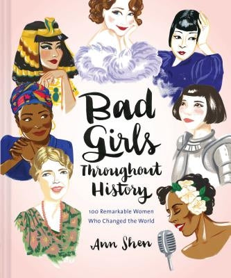 Bad Girls Throughout History: 100 Remarkable Women Who Changed the World (Women in History Book, Book of Women Who Changed the World) by Shen, Ann