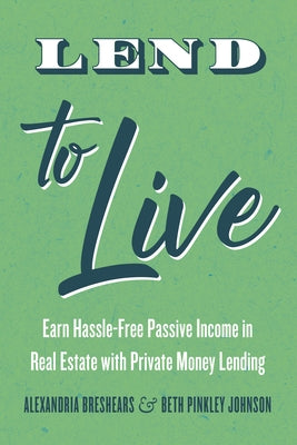 Lend to Live: Earn Hassle-Free Passive Income in Real Estate with Private Money Lending by Breshears, Alexandria