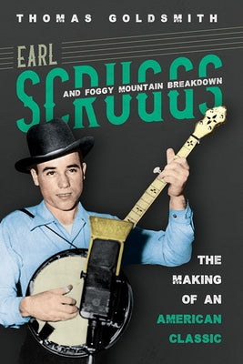 Earl Scruggs and Foggy Mountain Breakdown: The Making of an American Classic by Goldsmith, Thomas