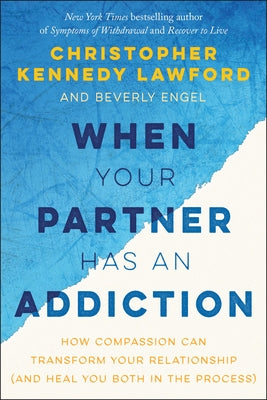 When Your Partner Has an Addiction: How Compassion Can Transform Your Relationship (and Heal You Both in the Process) by Lawford, Christopher Kennedy
