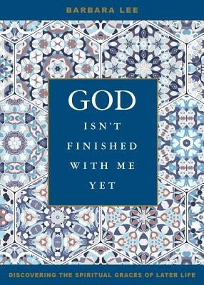 God Isn't Finished with Me Yet: Discovering the Spiritual Graces of Later Life by Lee, Barbara