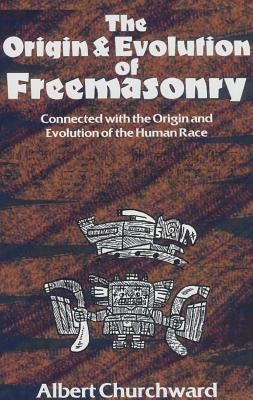 The Origin & Evolution of Freemasonry: Connected with the Origin and Evolution of the Human Race by Albert, Churchward