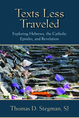 Texts Less Traveled: Exploring Hebrews, the Catholic Epistles, and Revelation by Stegman, Thomas D.