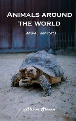 Animals around the World: Animal Habitats by Alison Steven