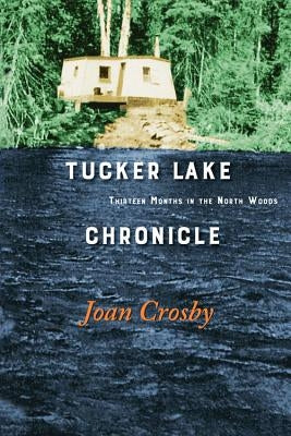 Tucker Lake Chronicle: Thirteen Months in the North Woods by Crosby, Joan