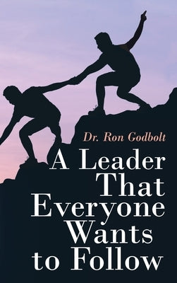 A Leader That Everyone Wants to Follow by Godbolt, Ron