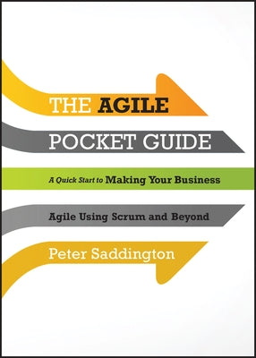 The Agile Pocket Guide: A Quick Start to Making Your Business Agile Using Scrum and Beyond by Saddington, Peter