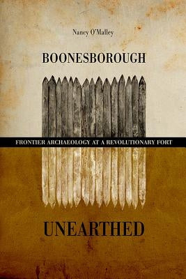 Boonesborough Unearthed: Frontier Archaeology at a Revolutionary Fort by O'Malley, Nancy