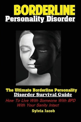 Borderline Personality Disorder: The Ultimate Borderline Personality Disorder Survival Guide How; To Live With Someone With BPD With Your Sanity Intac by Sylvia, Jacob