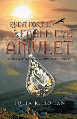 Quest for the Eagle-eye Amulet: Book Two in the Weaverworld Trilogy by Rohan, Julia K.