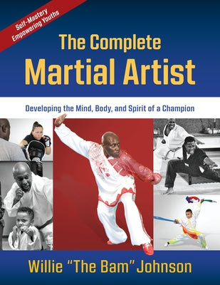 The Complete Martial Artist: Developing the Mind, Body, and Spirit of a Champion by Johnson, Willie "the Bam"