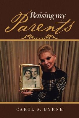Raising My Parents by S. Byrne, Carol