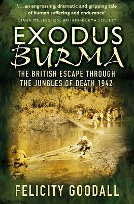 Exodus Burma: The British Escape Through the Jungles of Death 1942 by Goodall, Felicity