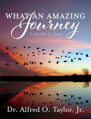 What an Amazing Journey: To God Be the Glory by Taylor, Alfred O.