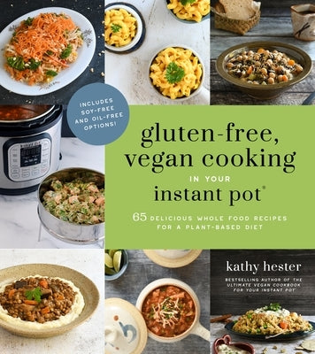 Gluten-Free, Vegan Cooking in Your Instant Pot(r): 65 Delicious Whole Food Recipes for a Plant-Based Diet by Hester, Kathy