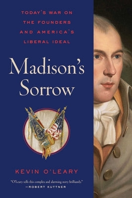 Madison's Sorrow: Today's War on the Founders and America's Liberal Ideal by O'Leary, Kevin C.