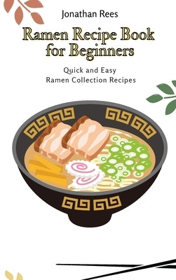 Ramen Recipe Book for Beginners: Quick and Easy Ramen Collection Recipes by Rees, Jonathan
