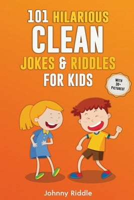 101 Hilarious Clean Jokes & Riddles For Kids: Laugh Out Loud With These Funny and Clean Riddles & Jokes For Children (WITH 30+ PICTURES)! by Riddle, Johnny
