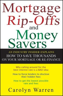 Mortgage Ripoffs and Money Savers: An Industry Insider Explains How to Save Thousands on Your Mortgage or Re-Finance by Warren, Carolyn