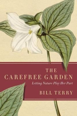 The Carefree Garden: Letting Nature Play Her Part by Terry, Bill