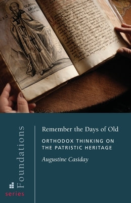 Remember the Days of Old: Orthodox Thinking on the Patristic Heritage by Casiday, Augustine