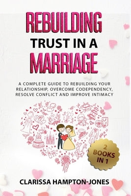 Rebuilding Trust in a Marriage: A Complete Guide to Rebuilding Your Relationship, Overcome Codependency, Resolve Conflict and Improve Intimacy by Hampton-Jones, Clarissa