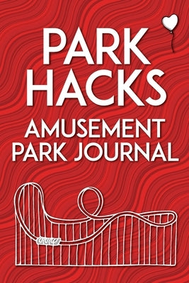 Park Hacks Amusement Park Journal: An illustrated, lined, diary, notebook with prompts, tips, and tricks to encourage parents, kids, and ride enthusia by Kunze, Mike