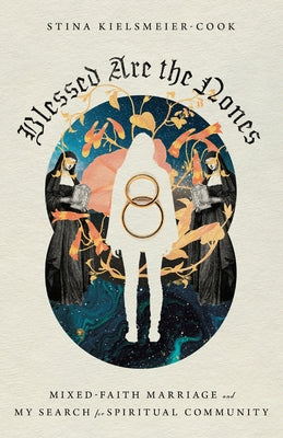 Blessed Are the Nones: Mixed-Faith Marriage and My Search for Spiritual Community by Kielsmeier-Cook, Stina