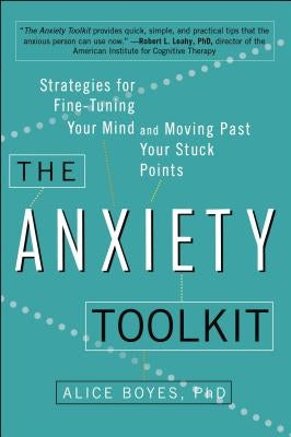 The Anxiety Toolkit: Strategies for Fine-Tuning Your Mind and Moving Past Your Stuck Points by Boyes Ph. D., Alice