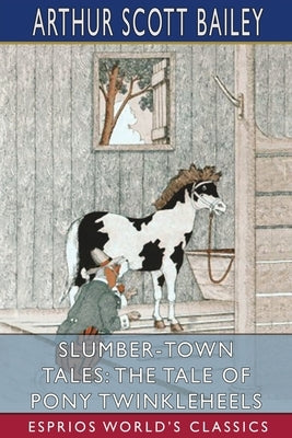 Slumber-Town Tales: The Tale of Pony Twinkleheels (Esprios Classics) by Bailey, Arthur Scott