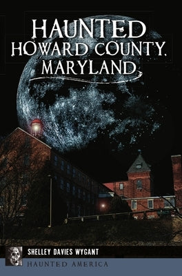 Haunted Howard County, Maryland by Wygant, Shelley Davies