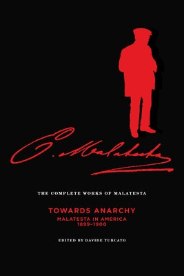 The Complete Works of Malatesta Vol. IV: "towards Anarchy": Malatesta in America, 1899-1900 by Malatesta, Errico