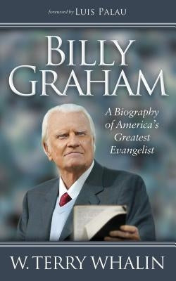 Billy Graham: A Biography of America's Greatest Evangelist by Whalin, W. Terry