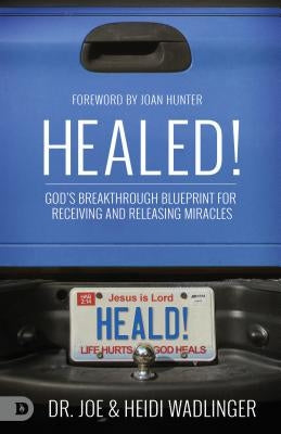 Healed!: God's Breakthrough Blueprint for Receiving and Releasing Miracles by Wadlinger, Joe