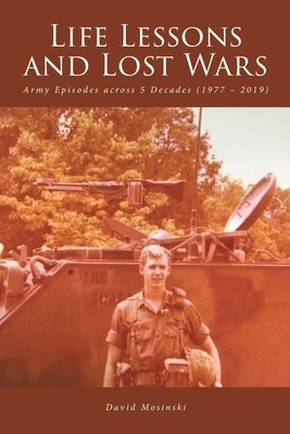 Life Lessons and Lost Wars: Army Episodes across 5 Decades (1977 - 2019) by Mosinski, David