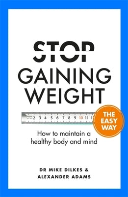 Stop Gaining Weight the Easy Way: How to Maintain a Healthy Body and Mind by Dilkes, Mike