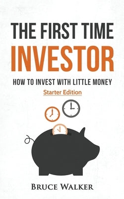 The First Time Investor: How to Invest with Little Money by Walker, Bruce