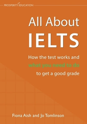 All About IELTS: How the test works and what you need to do to get a good grade by Aish, Fiona