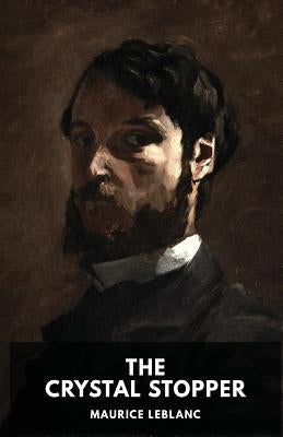 The Crystal Stopper: A mystery novel by Maurice Leblanc featuring the adventures of the gentleman thief Arsène Lupin by LeBlanc, Maurice