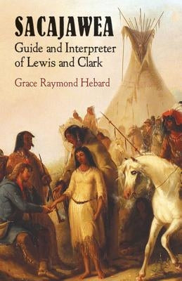 Sacajawea: Guide and Interpreter of Lewis and Clark by Hebard, Grace Raymond
