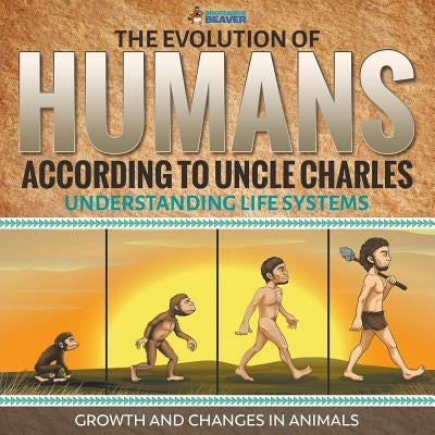 The Evolution of Humans According to Uncle Charles - Understanding Life Systems - Growth and Changes in Animals by Professor Beaver