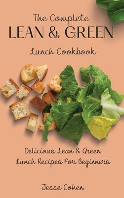The Complete Lean & Green Lunch Cookbook: Delicious Lean & Green Lunch Recipes For Beginners by Cohen, Jesse