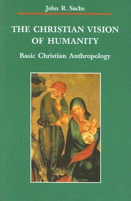 Christian Vision of Humanity: Basic Christian Anthropology by Sachs, John R.