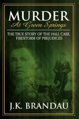Murder at Green Springs: The True Story of the Hall Case, Firestorm of Prejudices by Brandau, James K.