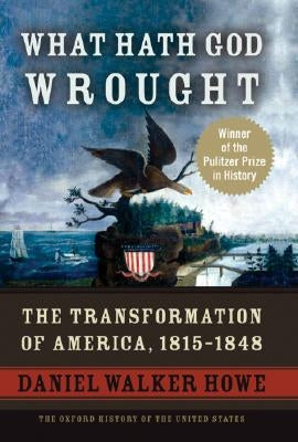 What Hath God Wrought: The Transformation of America, 1815-1848 by Howe, Daniel Walker